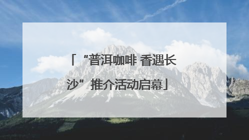 “普洱咖啡 香遇长沙”推介活动启幕